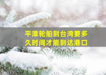 平潭轮船到台湾要多久时间才能到达港口