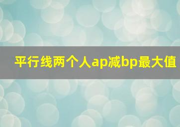 平行线两个人ap减bp最大值