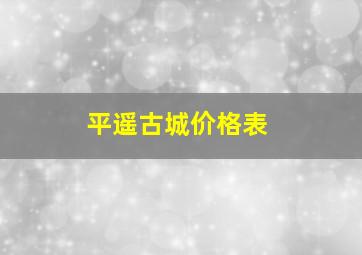 平遥古城价格表