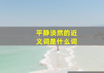 平静淡然的近义词是什么词