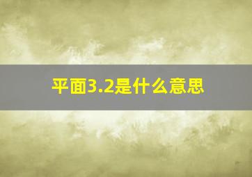 平面3.2是什么意思