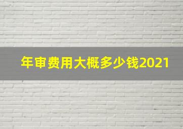 年审费用大概多少钱2021