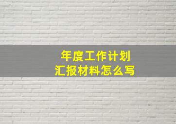 年度工作计划汇报材料怎么写