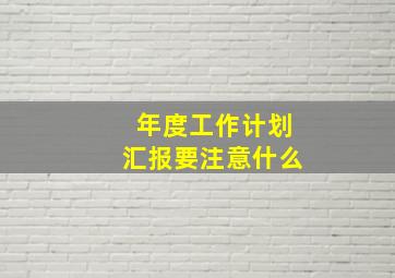 年度工作计划汇报要注意什么