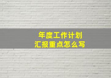 年度工作计划汇报重点怎么写