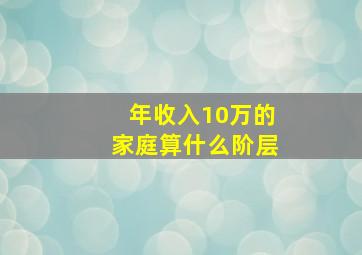 年收入10万的家庭算什么阶层