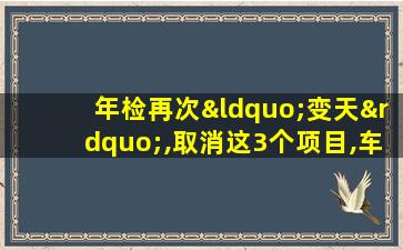 年检再次“变天”,取消这3个项目,车主:早该这样了