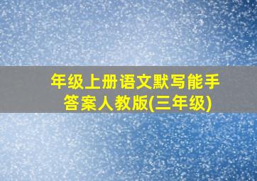 年级上册语文默写能手答案人教版(三年级)