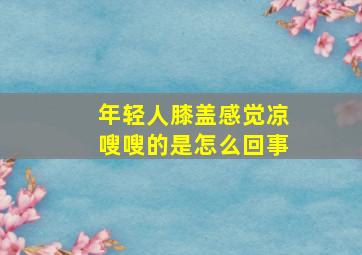 年轻人膝盖感觉凉嗖嗖的是怎么回事