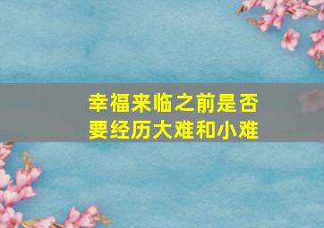 幸福来临之前是否要经历大难和小难