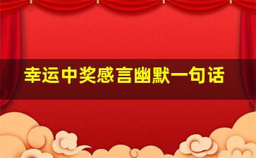 幸运中奖感言幽默一句话