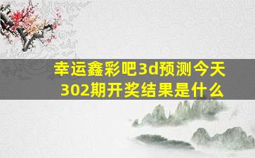 幸运鑫彩吧3d预测今天302期开奖结果是什么