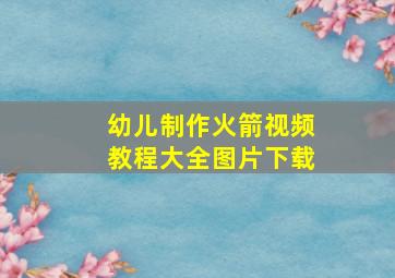 幼儿制作火箭视频教程大全图片下载