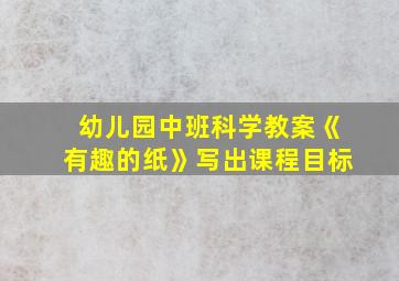 幼儿园中班科学教案《有趣的纸》写出课程目标