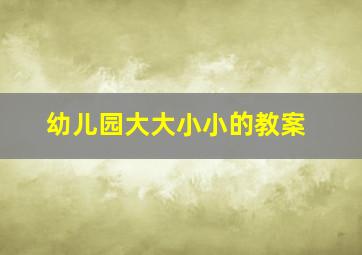 幼儿园大大小小的教案