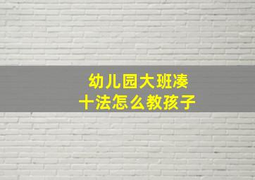 幼儿园大班凑十法怎么教孩子