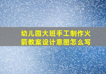 幼儿园大班手工制作火箭教案设计意图怎么写