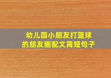 幼儿园小朋友打篮球的朋友圈配文简短句子