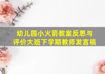 幼儿园小火箭教案反思与评价大班下学期教师发言稿