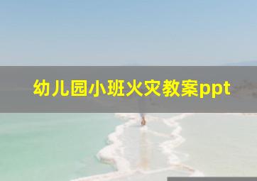 幼儿园小班火灾教案ppt