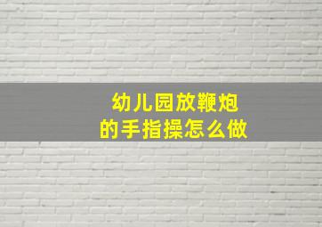 幼儿园放鞭炮的手指操怎么做