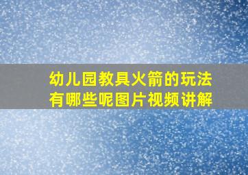 幼儿园教具火箭的玩法有哪些呢图片视频讲解