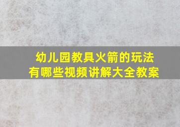 幼儿园教具火箭的玩法有哪些视频讲解大全教案