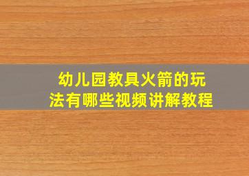 幼儿园教具火箭的玩法有哪些视频讲解教程