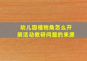 幼儿园植物角怎么开展活动教研问题的来源