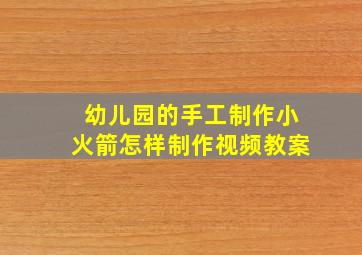 幼儿园的手工制作小火箭怎样制作视频教案