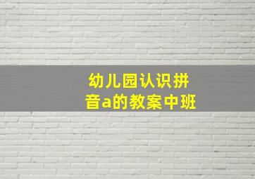 幼儿园认识拼音a的教案中班