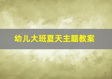 幼儿大班夏天主题教案