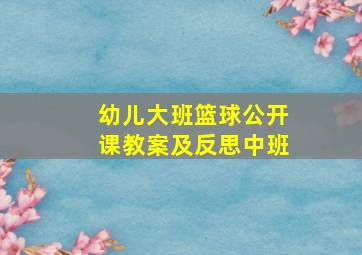 幼儿大班篮球公开课教案及反思中班