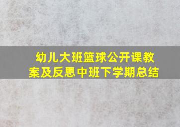 幼儿大班篮球公开课教案及反思中班下学期总结