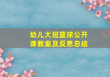 幼儿大班篮球公开课教案及反思总结