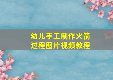 幼儿手工制作火箭过程图片视频教程