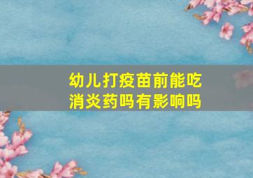 幼儿打疫苗前能吃消炎药吗有影响吗