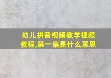 幼儿拼音视频教学视频教程,第一集是什么意思