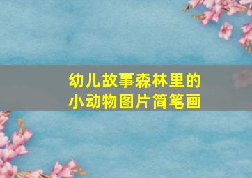 幼儿故事森林里的小动物图片简笔画