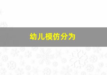 幼儿模仿分为