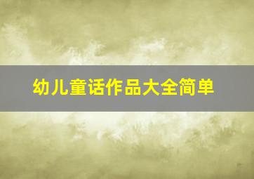 幼儿童话作品大全简单