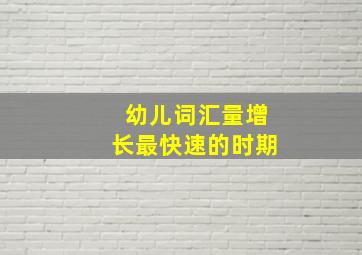 幼儿词汇量增长最快速的时期