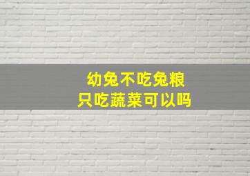 幼兔不吃兔粮只吃蔬菜可以吗