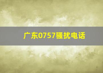 广东0757骚扰电话