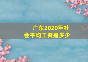 广东2020年社会平均工资是多少