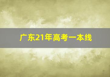 广东21年高考一本线