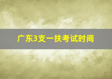 广东3支一扶考试时间