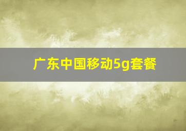 广东中国移动5g套餐