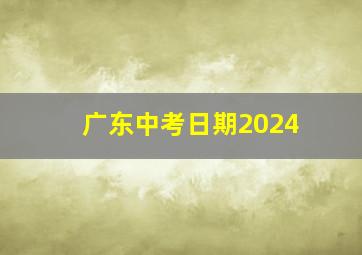 广东中考日期2024