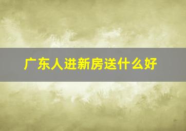 广东人进新房送什么好